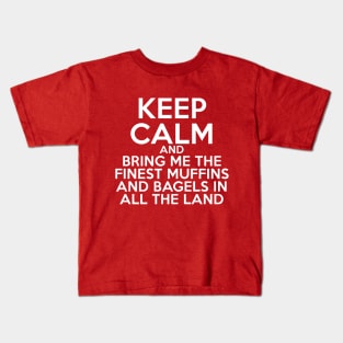 Keep Calm and Bring Me the Finest Muffins and Bagels in All the Land Kids T-Shirt